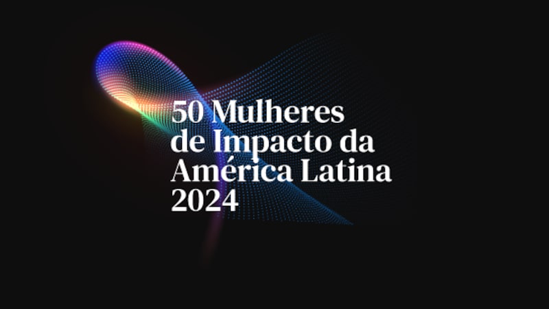 Conheça as 50 Mulheres de Impacto da América Latina em 2024 Conheça as 50 Mulheres de Impacto da América Latina em 2024
